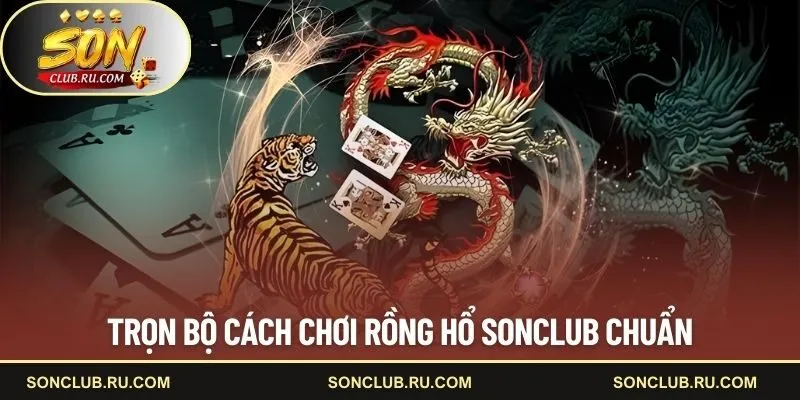 Trọn bộ cách chơi Rồng Hổ SONCLUB chuẩn
